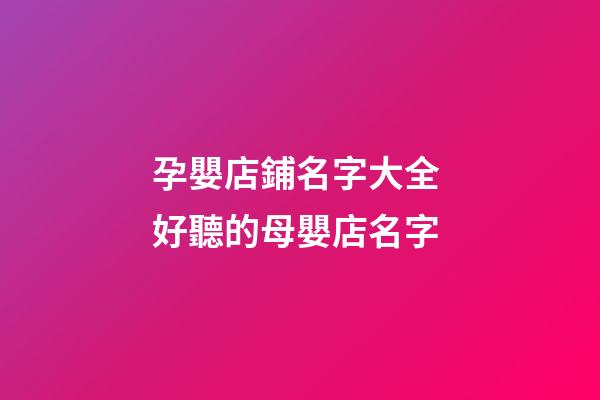 孕嬰店鋪名字大全 好聽的母嬰店名字-第1張-店鋪起名-玄機派